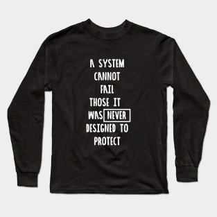A System Cannot Fail Those It was Never Designed to Protect #blacklivesmatter Long Sleeve T-Shirt